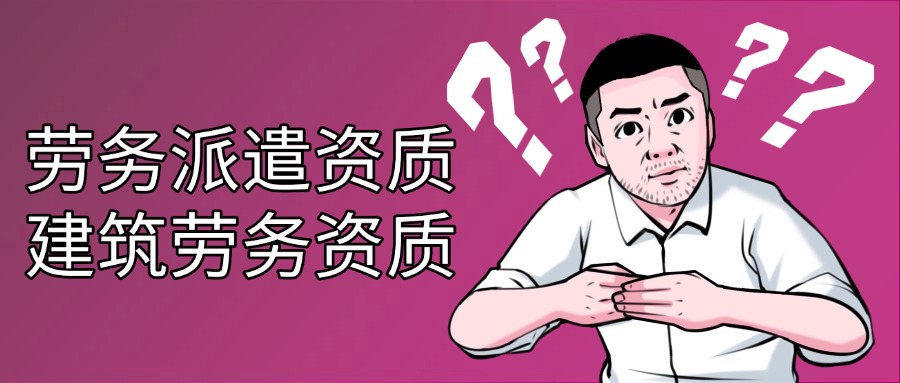 別再搞混了！勞務資質和勞務派遣到底有什么不同？